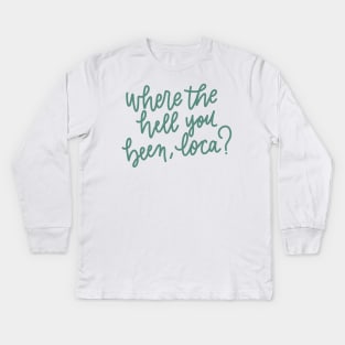 where the hell you been loca Kids Long Sleeve T-Shirt